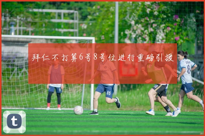 拜仁不打算6号8号位进行重磅引援