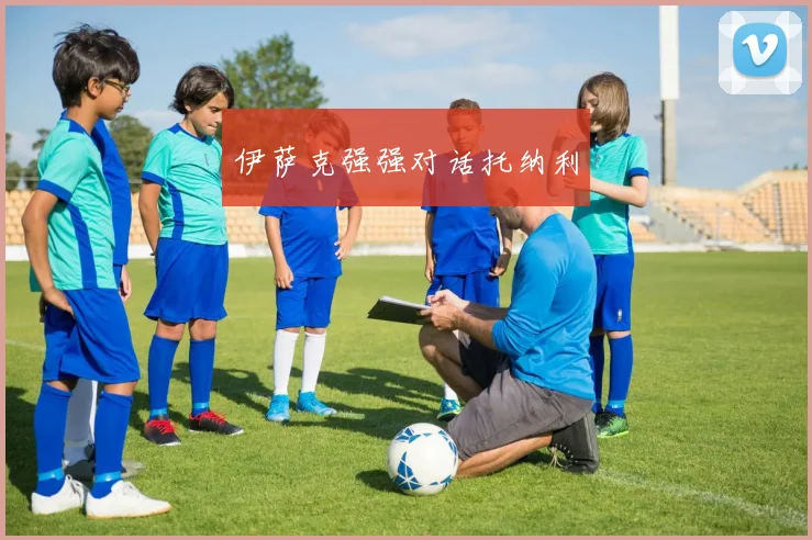 伊萨克强强对话托纳利