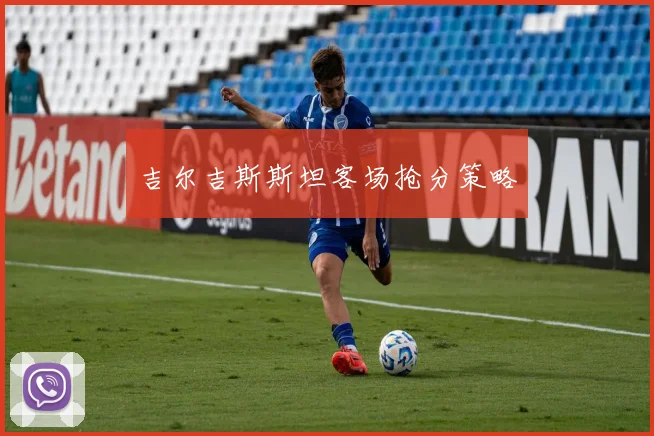 吉尔吉斯斯坦客场抢分策略