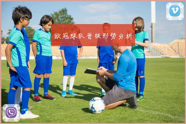 欧冠球队晋级形势分析