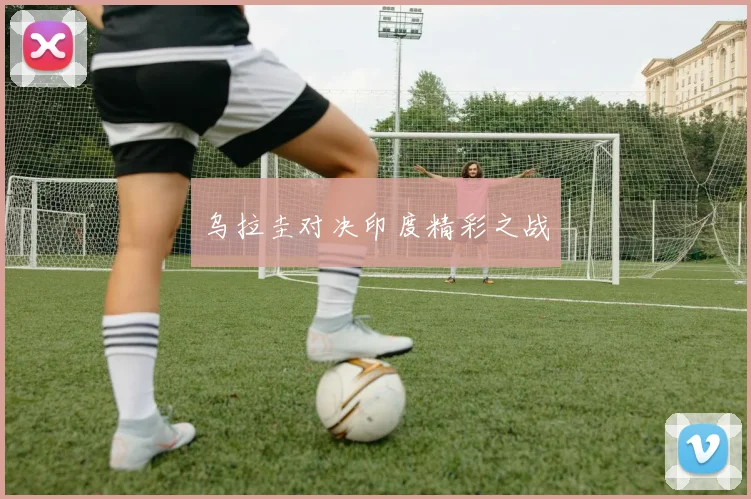 乌拉圭对决印度精彩之战